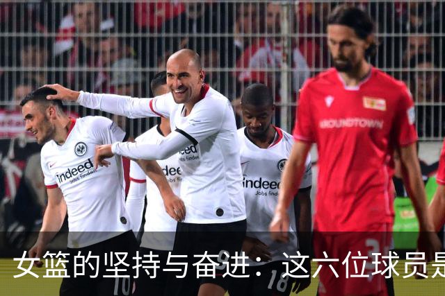 女篮的坚持与奋进：这六位球员是夺冠的基石